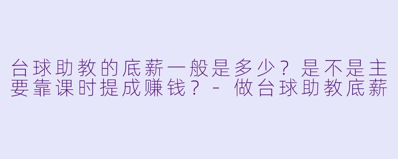 台球助教的底薪一般是多少？是不是主要靠课时提成赚钱？-做台球助教底薪