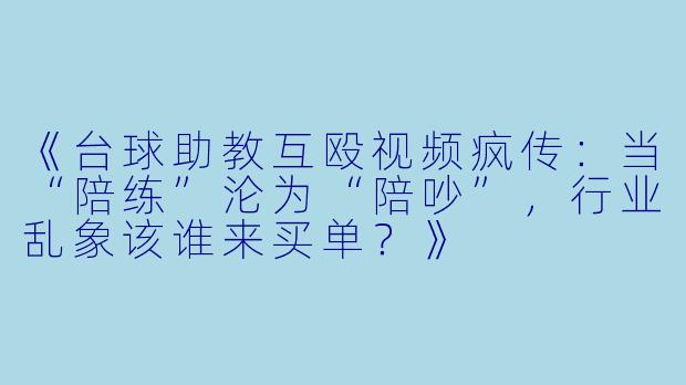 《台球助教互殴视频疯传:当“陪练”沦为“陪吵”,行业乱象该谁来买单?》