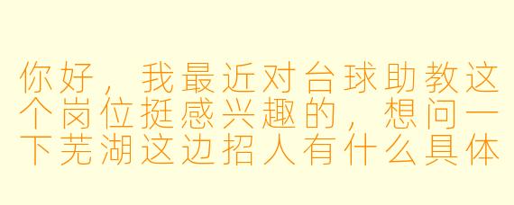 你好,我最近对台球助教这个岗位挺感兴趣的,想问一下芜湖这边招人有什么具体要求?比如年龄、经验或者技术门槛,还有薪资待遇大概是怎么算的?