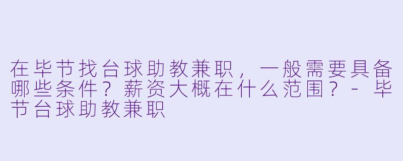 在毕节找台球助教兼职,一般需要具备哪些条件?薪资大概在什么范围?-毕节台球助教兼职