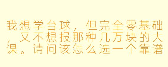 我想学台球,但完全零基础,又不想报那种几万块的大课。请问该怎么选一个靠谱的台球助教?有没有什么具体的判断标准?