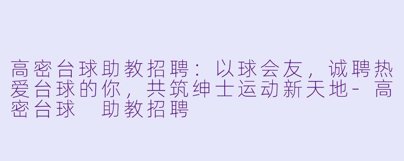 高密台球助教招聘：以球会友，诚聘热爱台球的你，共筑绅士运动新天地-高密台球 助教招聘