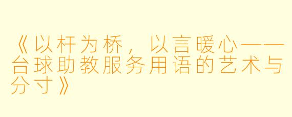 《以杆为桥,以言暖心——台球助教服务用语的艺术与分寸》