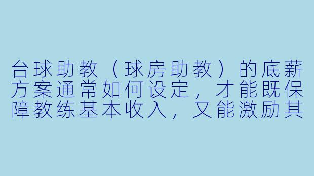 台球助教（球房助教）的底薪方案通常如何设定，才能既保障教练基本收入，又能激励其积极带课和提升服务？-台球助教底薪方案