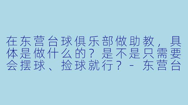 在东营台球俱乐部做助教,具体是做什么的?是不是只需要会摆球、捡球就行?-东营台球俱乐部助教