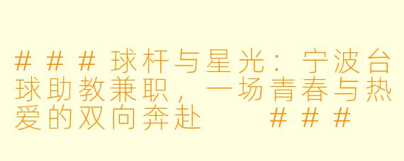 ###球杆与星光:宁波台球助教兼职,一场青春与热爱的双向奔赴
###