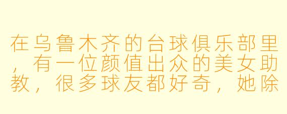 在乌鲁木齐的台球俱乐部里,有一位颜值出众的美女助教,很多球友都好奇,她除了教球技,平时会用什么“隐藏技能”让学员学得更快?