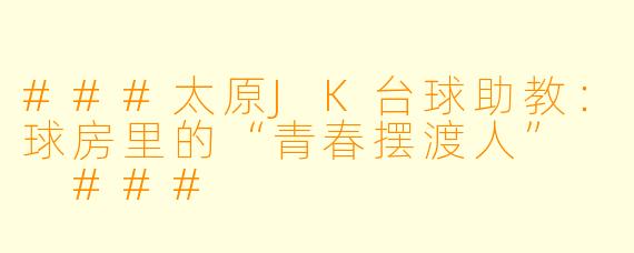 ###太原JK台球助教:球房里的“青春摆渡人”
###