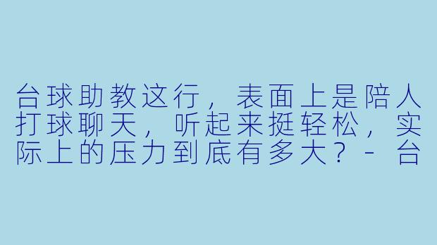 台球助教这行，表面上是陪人打球聊天，听起来挺轻松，实际上的压力到底有多大？-台球助教压力多大