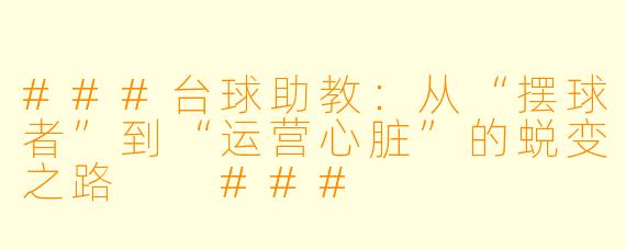 ###台球助教:从“摆球者”到“运营心脏”的蜕变之路
###