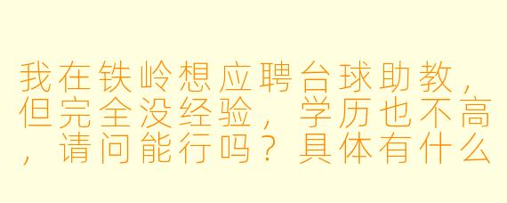 我在铁岭想应聘台球助教,但完全没经验,学历也不高,请问能行吗?具体有什么要求?