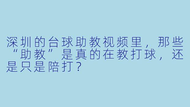 深圳的台球助教视频里，那些“助教”是真的在教打球，还是只是陪打？