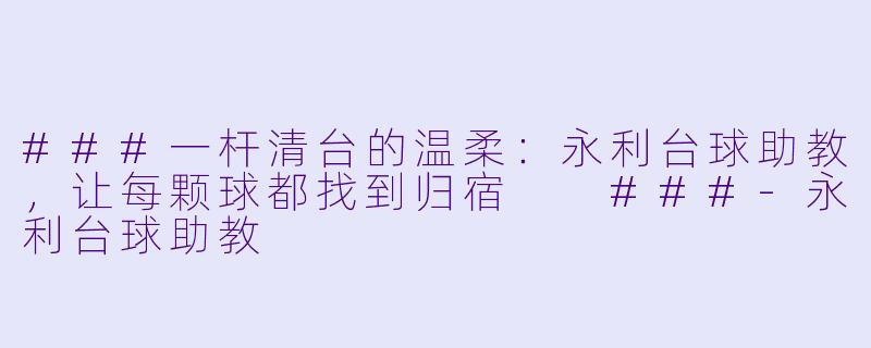 ###一杆清台的温柔:永利台球助教,让每颗球都找到归宿
###-永利台球助教