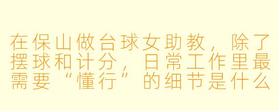 在保山做台球女助教,除了摆球和计分,日常工作里最需要“懂行”的细节是什么?