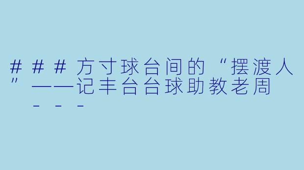 ###方寸球台间的“摆渡人”——记丰台台球助教老周

---