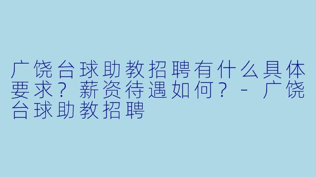 广饶台球助教招聘有什么具体要求?薪资待遇如何?-广饶台球助教招聘