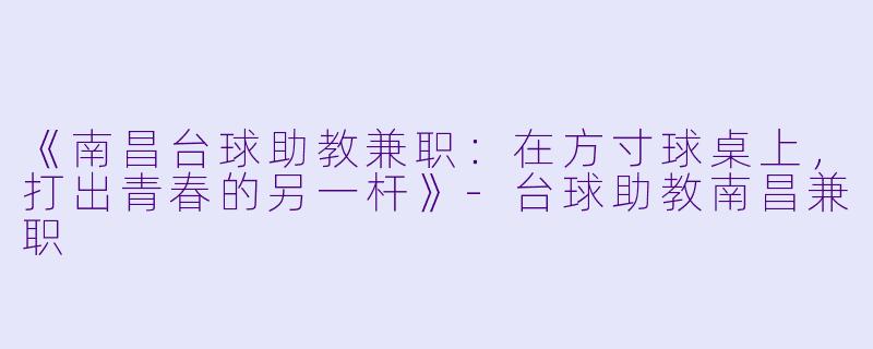 《南昌台球助教兼职:在方寸球桌上,打出青春的另一杆》-台球助教南昌兼职