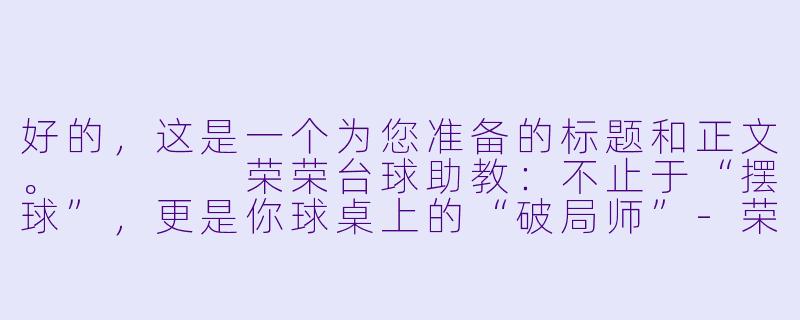 好的,这是一个为您准备的标题和正文。
荣荣台球助教:不止于“摆球”,更是你球桌上的“破局师”-荣荣台球助教