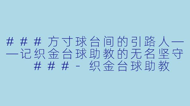 ###方寸球台间的引路人——记织金台球助教的无名坚守

###-织金台球助教