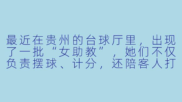 最近在贵州的台球厅里,出现了一批“女助教”,她们不仅负责摆球、计分,还陪客人打球、聊天。有人觉得这是服务升级,也有人质疑这变了味。你怎么看这种“台球女助教”模式?-贵州台球女助教