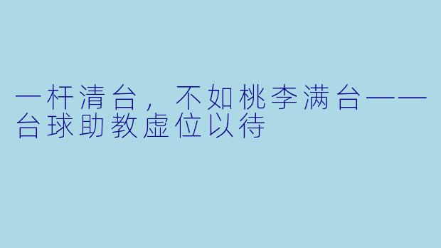 一杆清台,不如桃李满台——台球助教虚位以待