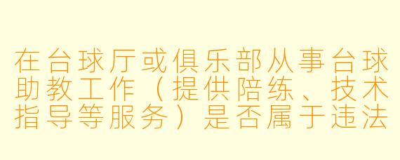 在台球厅或俱乐部从事台球助教工作(提供陪练、技术指导等服务)是否属于违法行为?