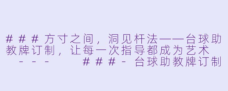 ###方寸之间,洞见杆法——台球助教牌订制,让每一次指导都成为艺术
---
###-台球助教牌订制