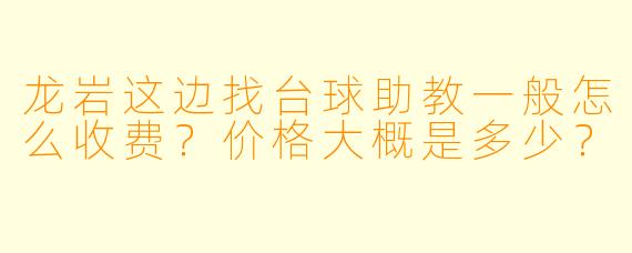 龙岩这边找台球助教一般怎么收费？价格大概是多少？