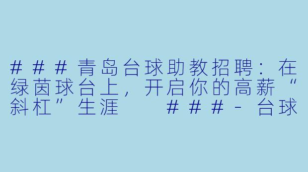 ###青岛台球助教招聘:在绿茵球台上,开启你的高薪“斜杠”生涯
###-台球助教青岛招聘