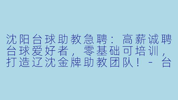沈阳台球助教急聘:高薪诚聘台球爱好者,零基础可培训,打造辽沈金牌助教团队!-台球助教招聘沈阳