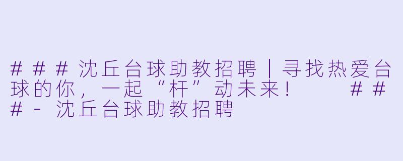 ###沈丘台球助教招聘|寻找热爱台球的你,一起“杆”动未来!
###-沈丘台球助教招聘