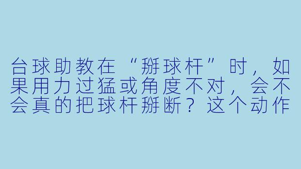 台球助教在“掰球杆”时，如果用力过猛或角度不对，会不会真的把球杆掰断？这个动作到底有什么实际作用？-台球助教掰球杆