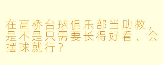 在高桥台球俱乐部当助教,是不是只需要长得好看、会摆球就行?