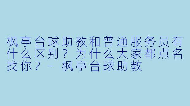 枫亭台球助教和普通服务员有什么区别?为什么大家都点名找你?-枫亭台球助教