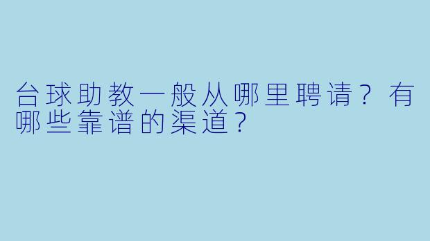台球助教一般从哪里聘请?有哪些靠谱的渠道?