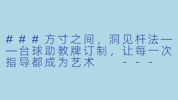 ###方寸之间,洞见杆法——台球助教牌订制,让每一次指导都成为艺术
---
###