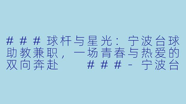 ###球杆与星光:宁波台球助教兼职,一场青春与热爱的双向奔赴
###-宁波台球助教兼职