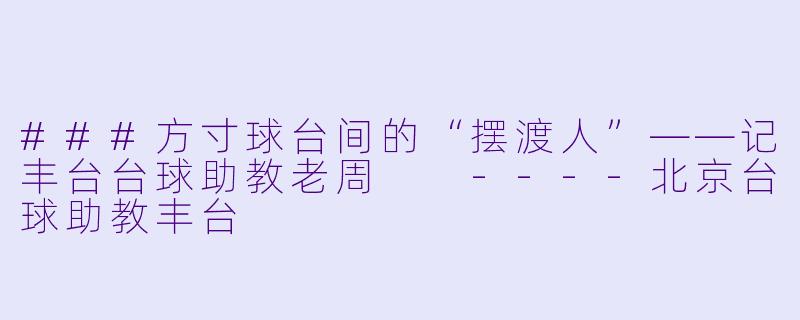 ###方寸球台间的“摆渡人”——记丰台台球助教老周

----北京台球助教丰台