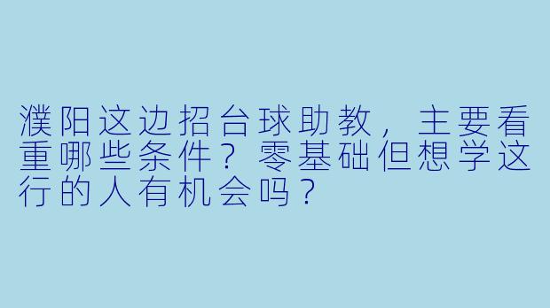 濮阳这边招台球助教,主要看重哪些条件?零基础但想学这行的人有机会吗?