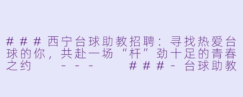 ###西宁台球助教招聘:寻找热爱台球的你,共赴一场“杆”劲十足的青春之约
---
###-台球助教招聘西宁