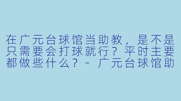 在广元台球馆当助教,是不是只需要会打球就行?平时主要都做些什么?-广元台球馆助教