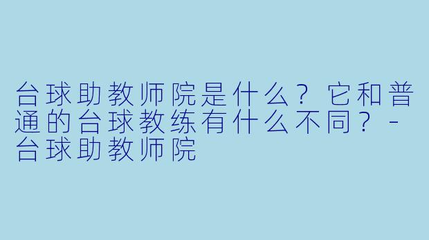 台球助教师院是什么?它和普通的台球教练有什么不同?-台球助教师院