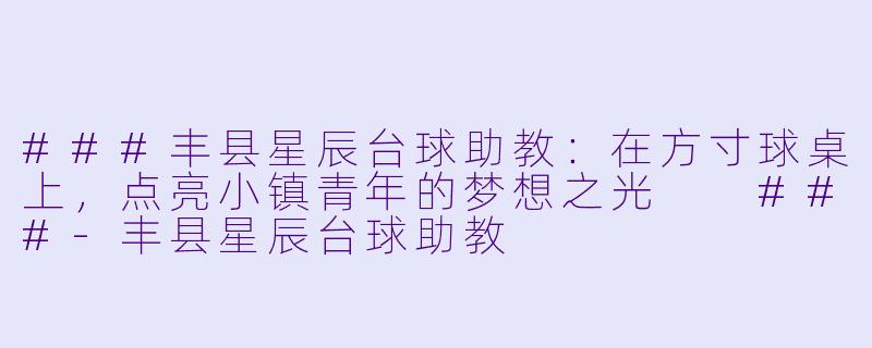 ###丰县星辰台球助教:在方寸球桌上,点亮小镇青年的梦想之光
###-丰县星辰台球助教