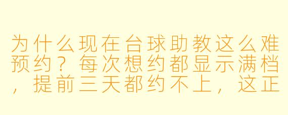 为什么现在台球助教这么难预约?每次想约都显示满档,提前三天都约不上,这正常吗?