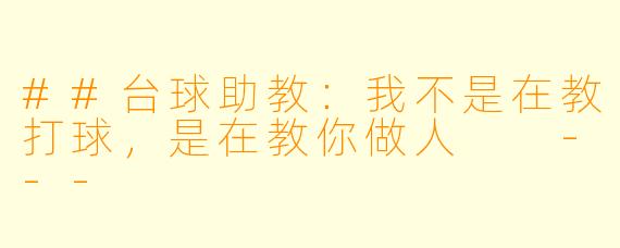 ##台球助教:我不是在教打球,是在教你做人
---