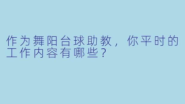 作为舞阳台球助教，你平时的工作内容有哪些？