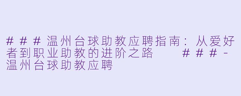 ###温州台球助教应聘指南：从爱好者到职业助教的进阶之路

###-温州台球助教应聘