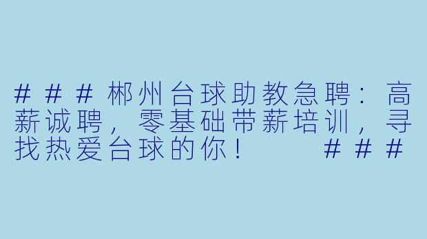 ###郴州台球助教急聘:高薪诚聘,零基础带薪培训,寻找热爱台球的你!
###