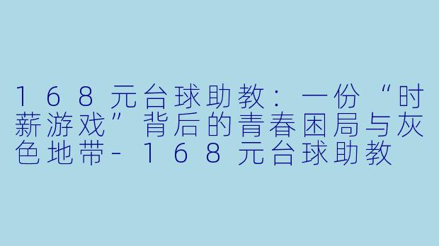 168元台球助教:一份“时薪游戏”背后的青春困局与灰X 地带-168元台球助教