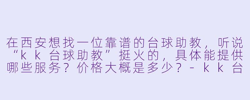 在西安想找一位靠谱的台球助教,听说“kk台球助教”挺火的,具体能提供哪些服务?价格大概是多少?-kk台球助教西安